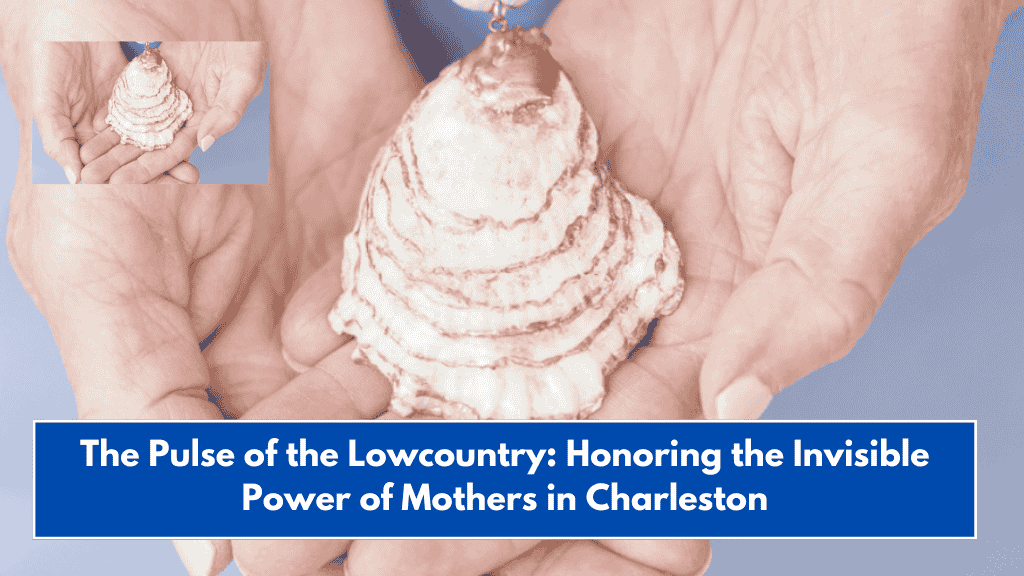 The Pulse of the Lowcountry: Honoring the Invisible Power of Mothers in Charleston