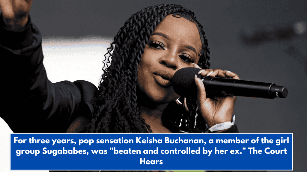 For three years, pop sensation Keisha Buchanan, a member of the girl group Sugababes, was "beaten and controlled by her ex." The Court Hears