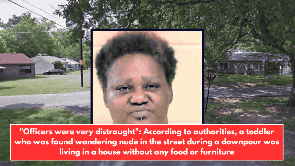 "Officers were very distraught": According to authorities, a toddler who was found wandering nude in the street during a downpour was living in a house without any food or furniture