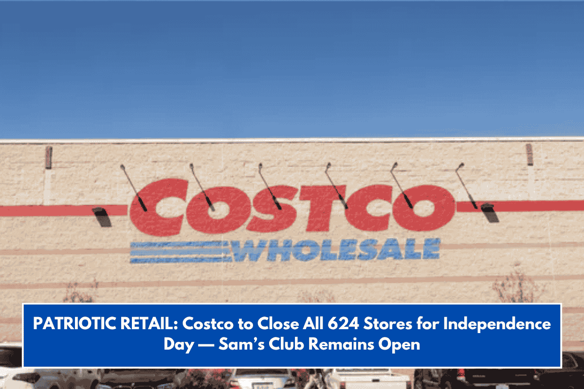 PATRIOTIC RETAIL: Costco to Close All 624 Stores for Independence Day — Sam’s Club Remains Open