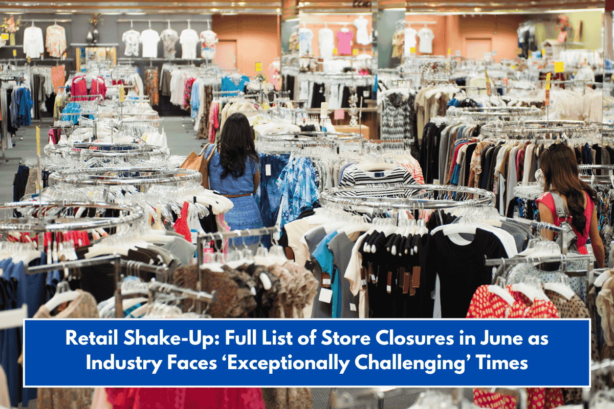 Retail Shake-Up: Full List of Store Closures in June as Industry Faces ‘Exceptionally Challenging’ Times