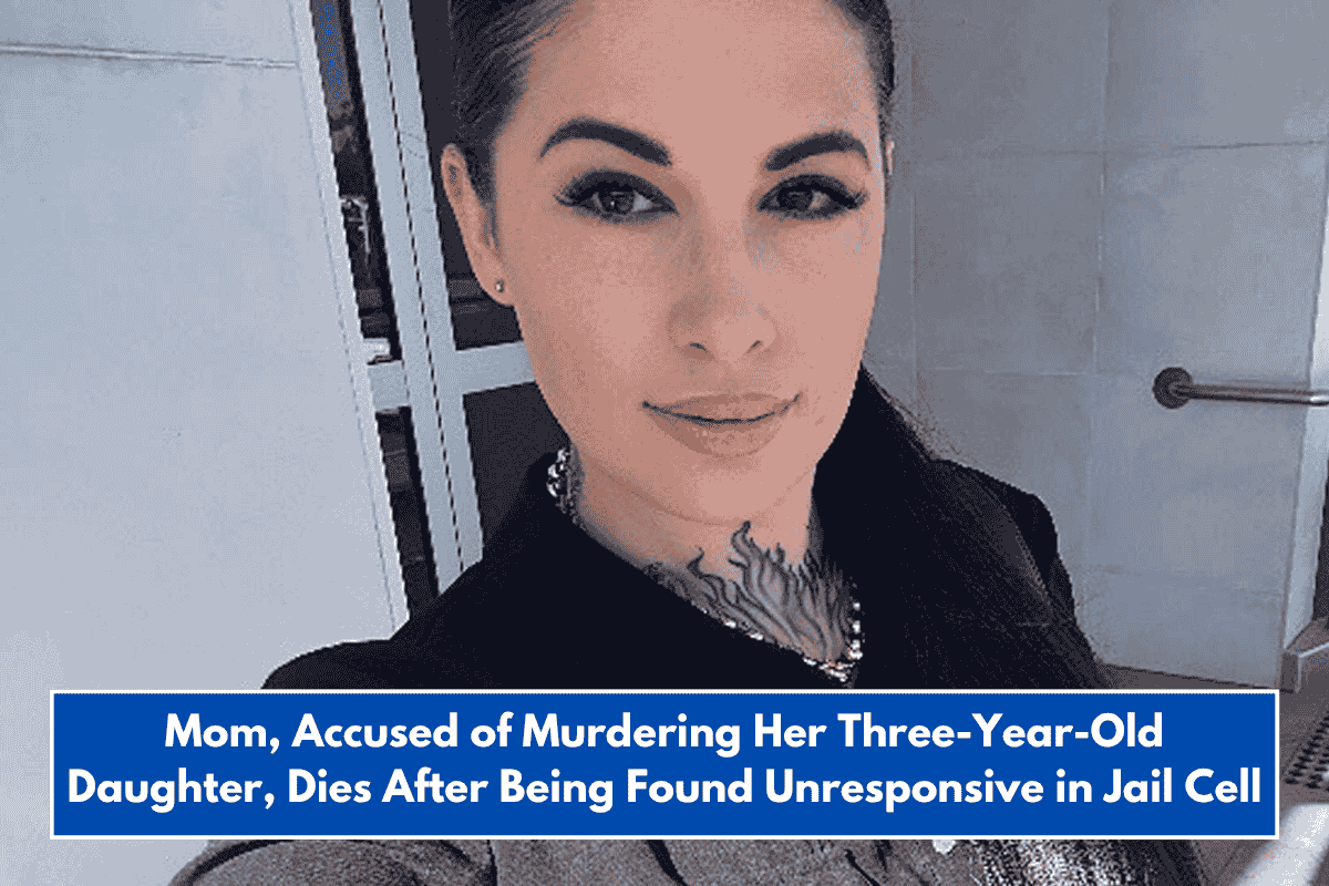 Mom, Accused of Murdering Her Three-Year-Old Daughter, Dies After Being Found Unresponsive in Jail Cell