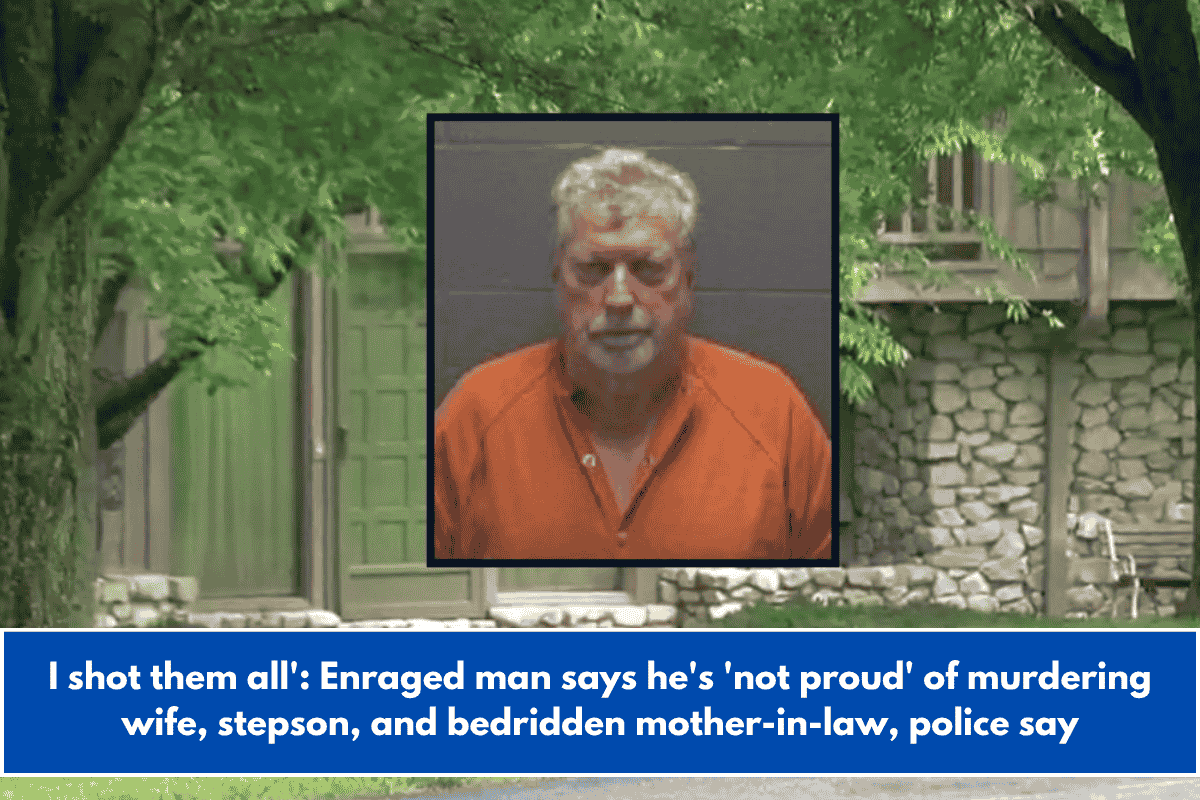 I shot them all': Enraged man says he's 'not proud' of murdering wife, stepson, and bedridden mother-in-law, police say