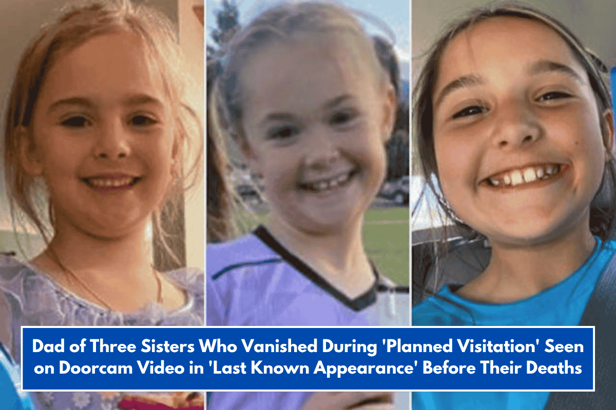 Dad of Three Sisters Who Vanished During 'Planned Visitation' Seen on Doorcam Video in 'Last Known Appearance' Before Their Deaths
