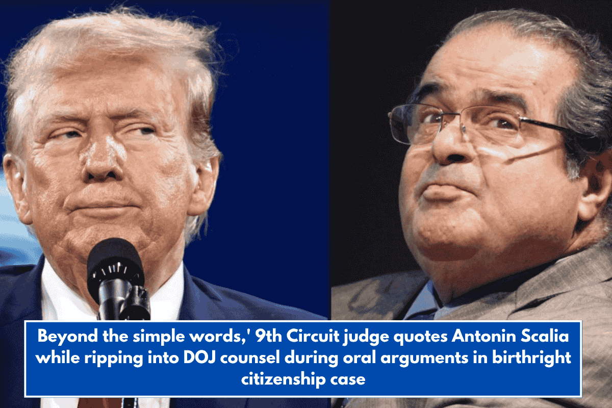 Beyond the simple words,' 9th Circuit judge quotes Antonin Scalia while ripping into DOJ counsel during oral arguments in birthright citizenship case