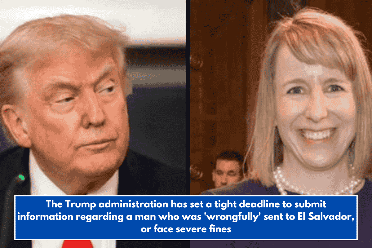 The Trump administration has set a tight deadline to submit information regarding a man who was 'wrongfully' sent to El Salvador, or face severe fines