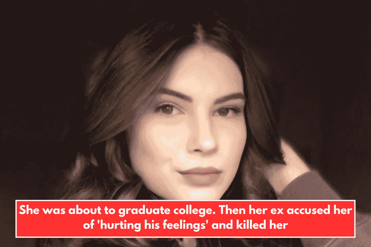 She was about to graduate college. Then her ex accused her of 'hurting his feelings' and killed her
