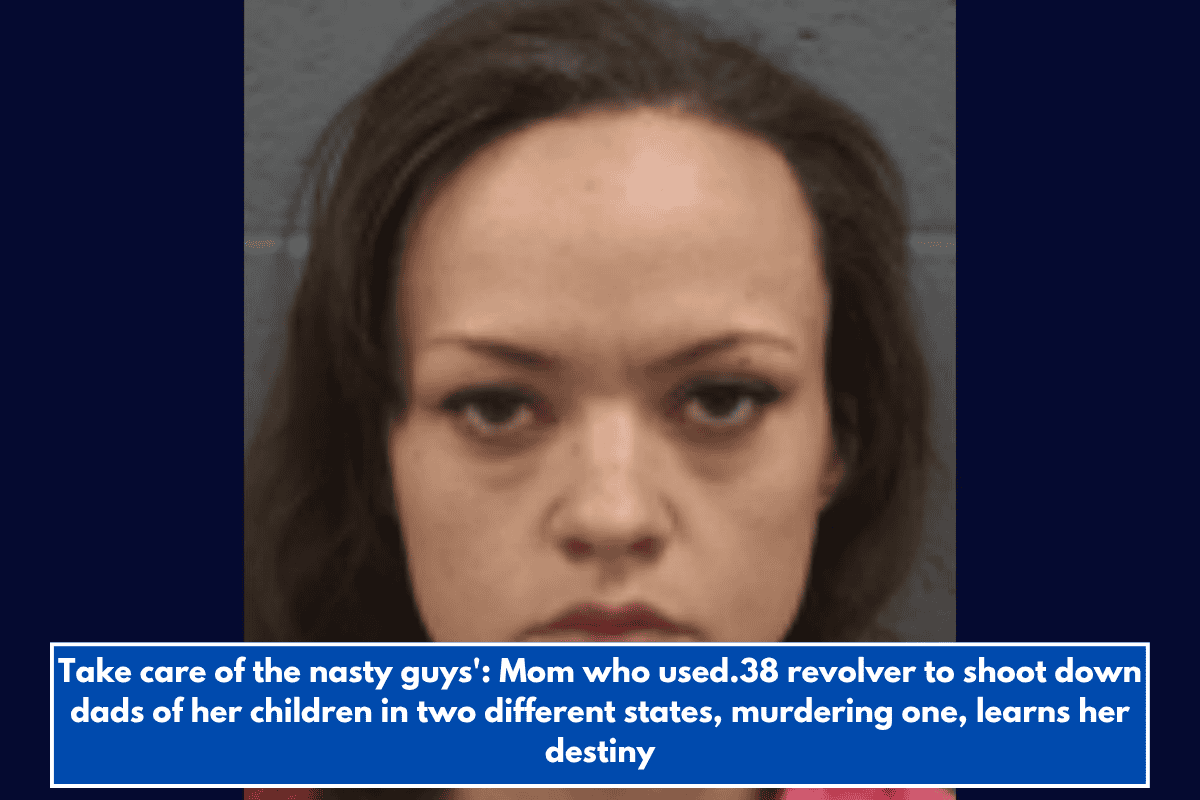 Take care of the nasty guys': Mom who used.38 revolver to shoot down dads of her children in two different states, murdering one, learns her destiny