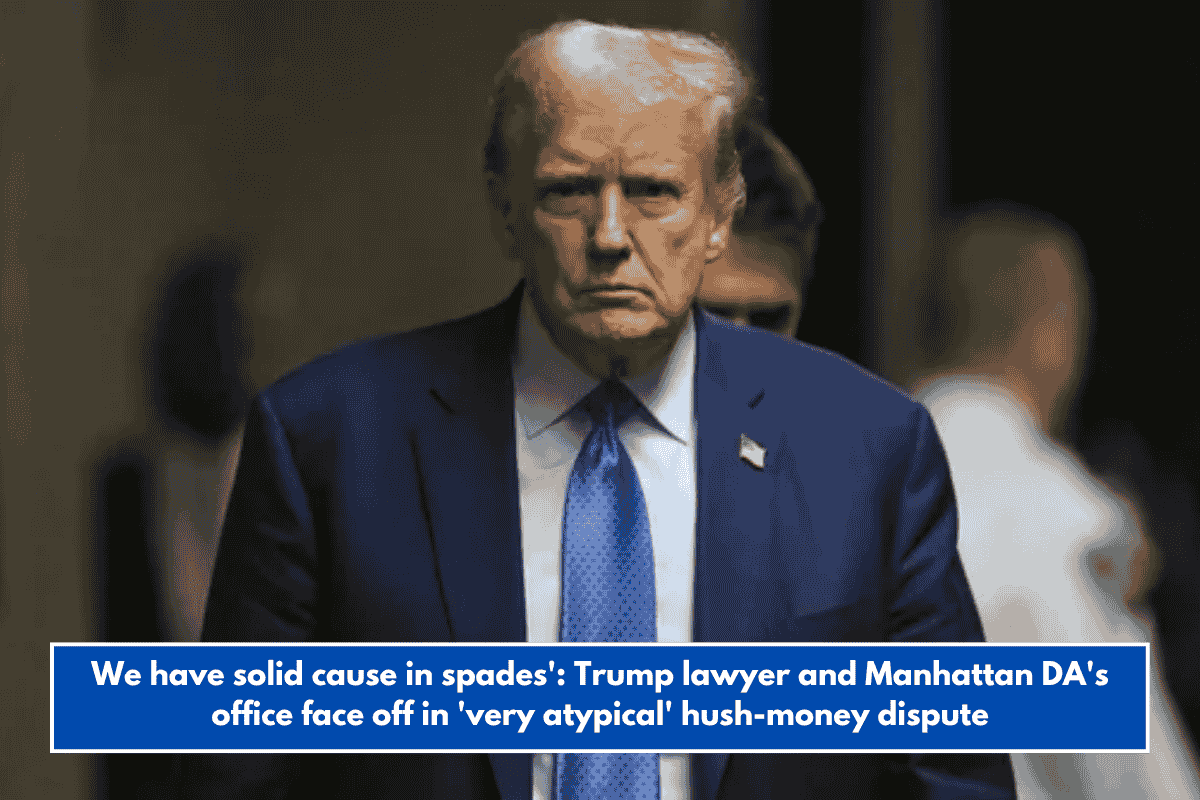 We have solid cause in spades': Trump lawyer and Manhattan DA's office face off in 'very atypical' hush-money dispute