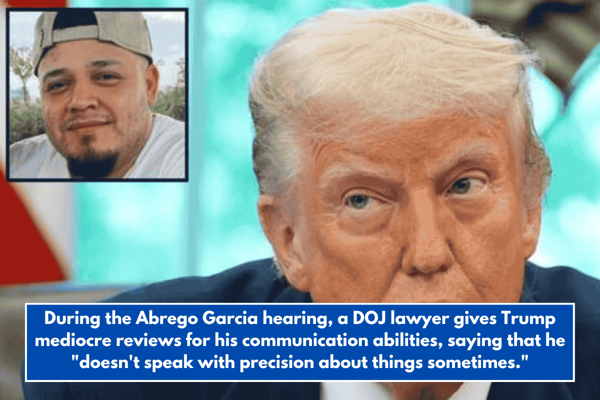 During the Abrego Garcia hearing, a DOJ lawyer gives Trump mediocre reviews for his communication abilities, saying that he "doesn't speak with precision about things sometimes."