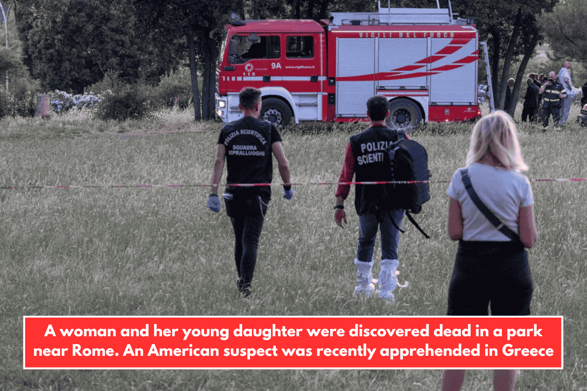 A woman and her young daughter were discovered dead in a park near Rome. An American suspect was recently apprehended in Greece