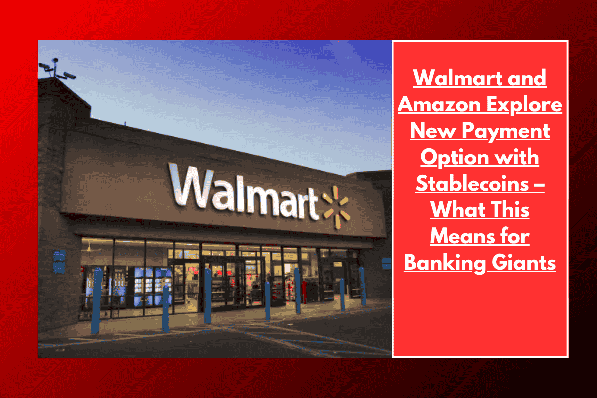Walmart and Amazon Explore New Payment Option with Stablecoins – What This Means for Banking Giants