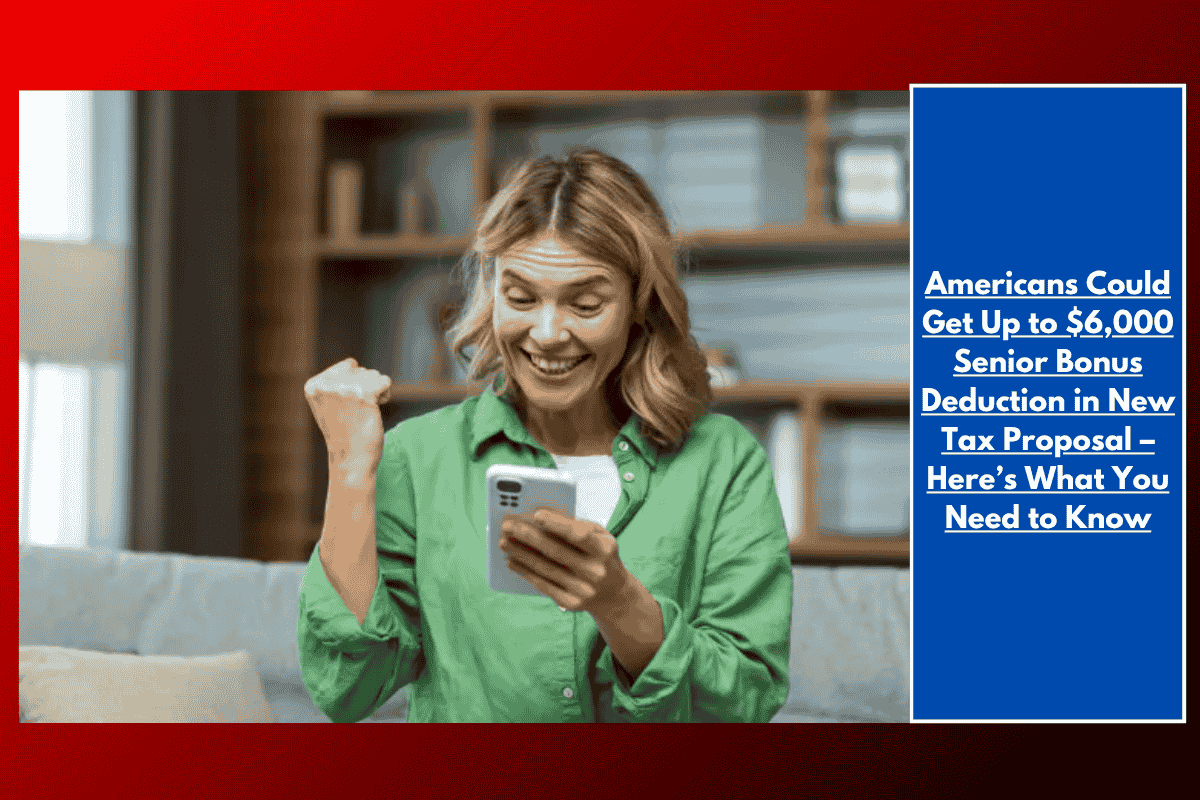 Americans Could Get Up to $6,000 Senior Bonus Deduction in New Tax Proposal – Here’s What You Need to Know