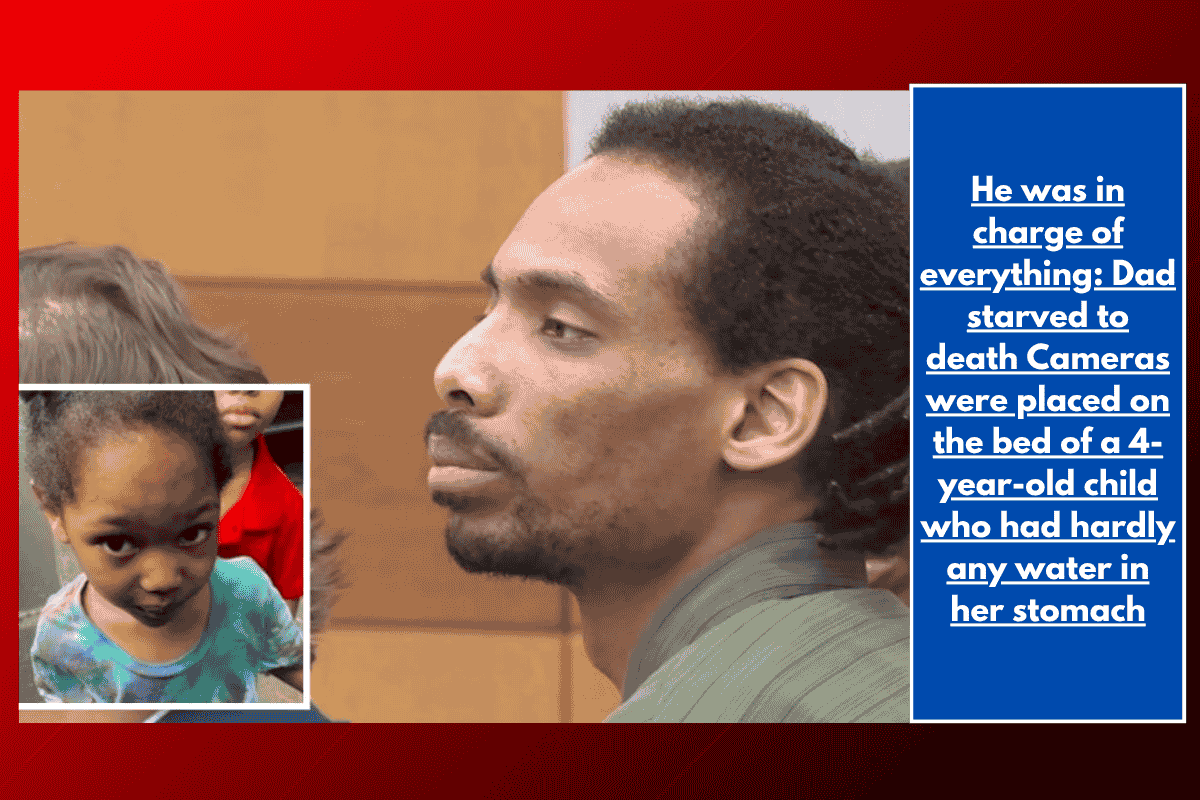 He was in charge of everything: Dad starved to death Cameras were placed on the bed of a 4-year-old child who had hardly any water in her stomach