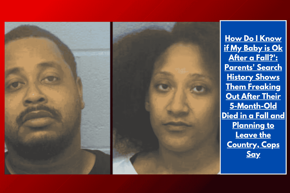 How Do I Know if My Baby is Ok After a Fall?': Parents' Search History Shows Them Freaking Out After Their 5-Month-Old Died in a Fall and Planning to Leave the Country, Cops Say