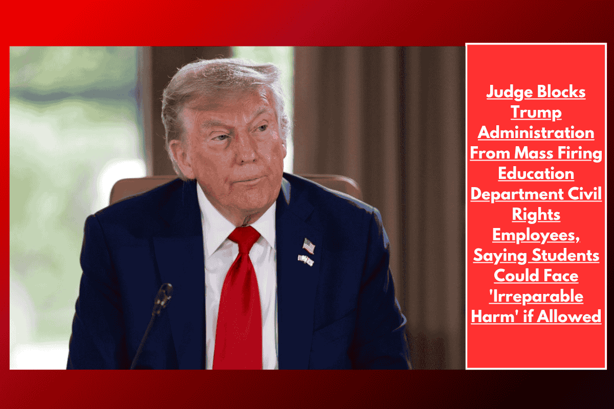 Judge Blocks Trump Administration From Mass Firing Education Department Civil Rights Employees, Saying Students Could Face 'Irreparable Harm' if Allowed