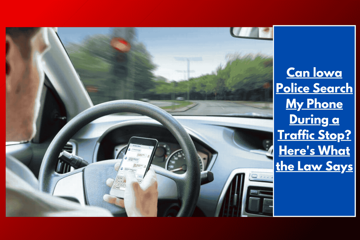 Can lowa Police Search My Phone During a Traffic Stop? Here's What the Law Says