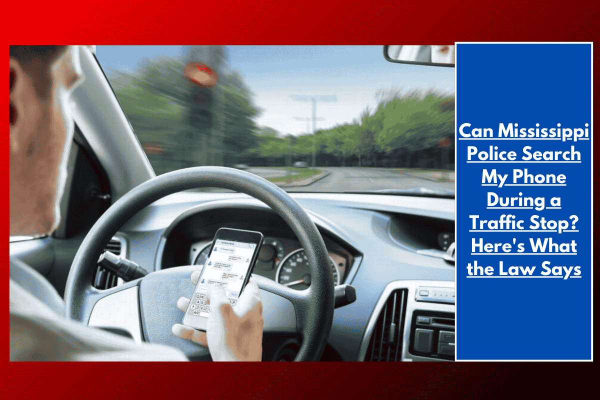 Can Mississippi Police Search My Phone During a Traffic Stop? Here's What the Law Says