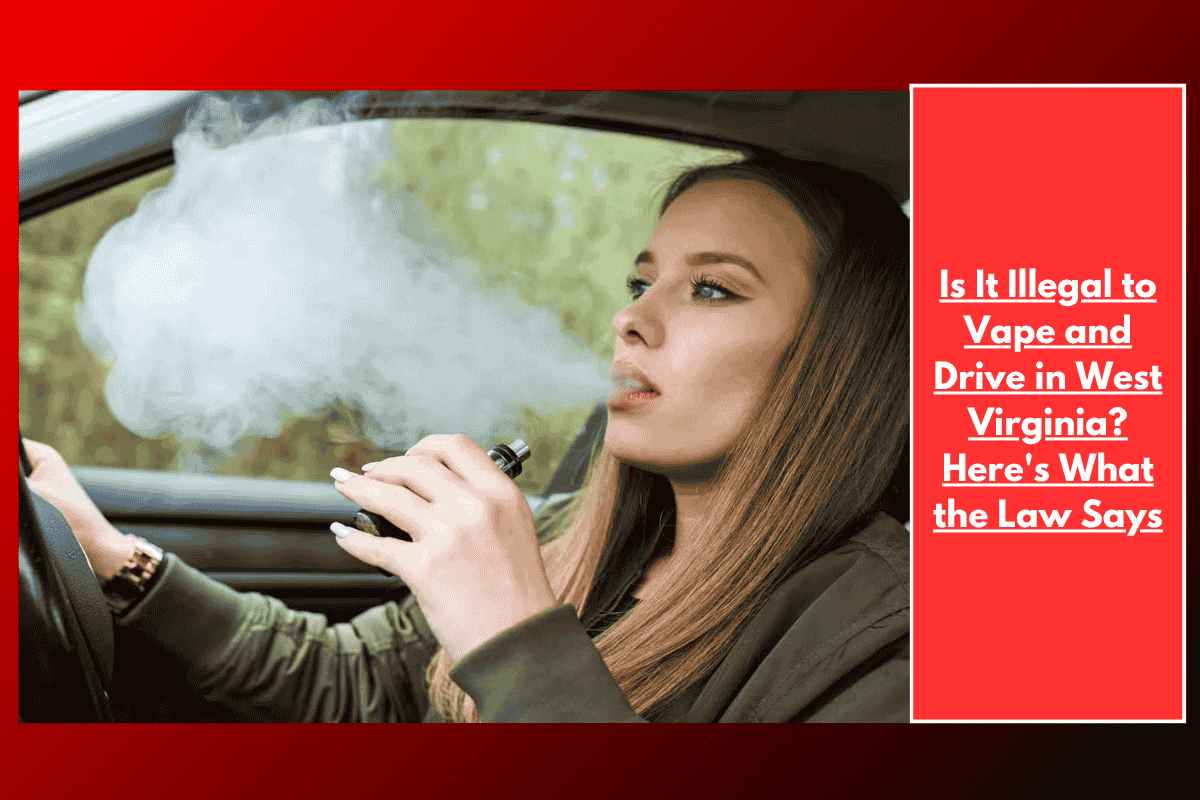 Is It Illegal to Vape and Drive in West Virginia? Here's What the Law Says