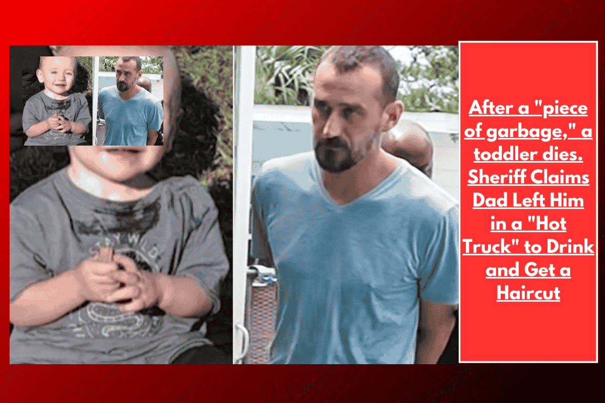 After a "piece of garbage," a toddler dies. Sheriff Claims Dad Left Him in a "Hot Truck" to Drink and Get a Haircut