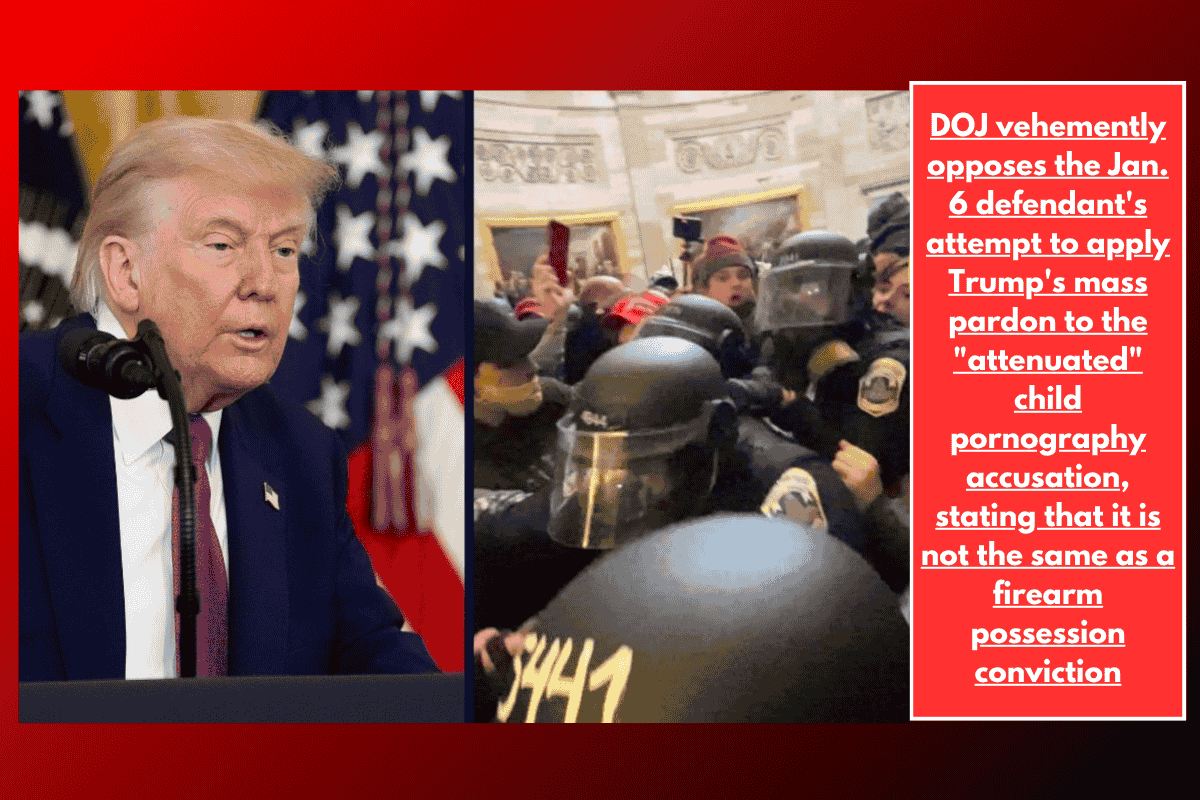 DOJ vehemently opposes the Jan. 6 defendant's attempt to apply Trump's mass pardon to the "attenuated" child pornography accusation, stating that it is not the same as a firearm possession conviction