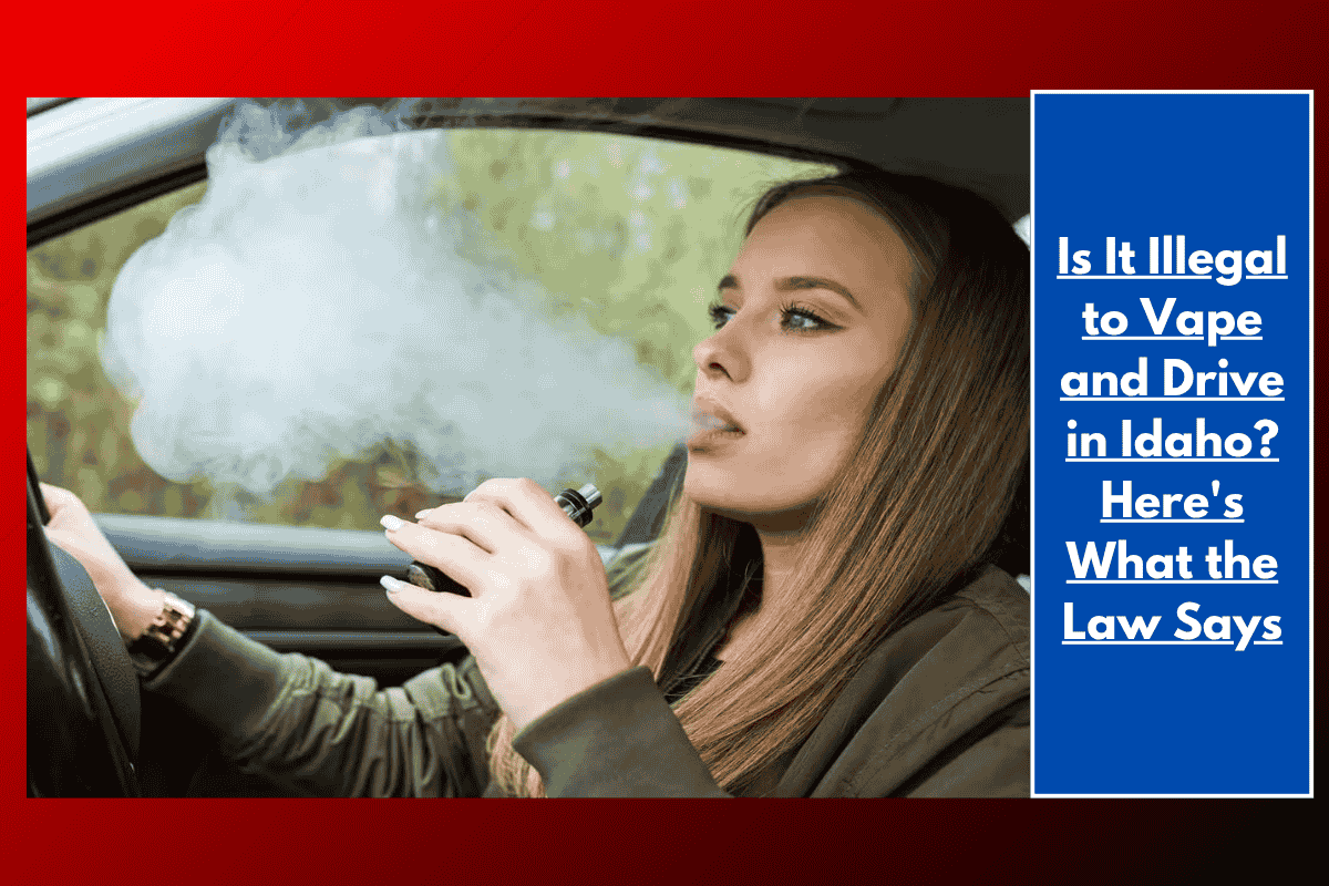 Is It Illegal to Vape and Drive in Idaho? Here's What the Law Says