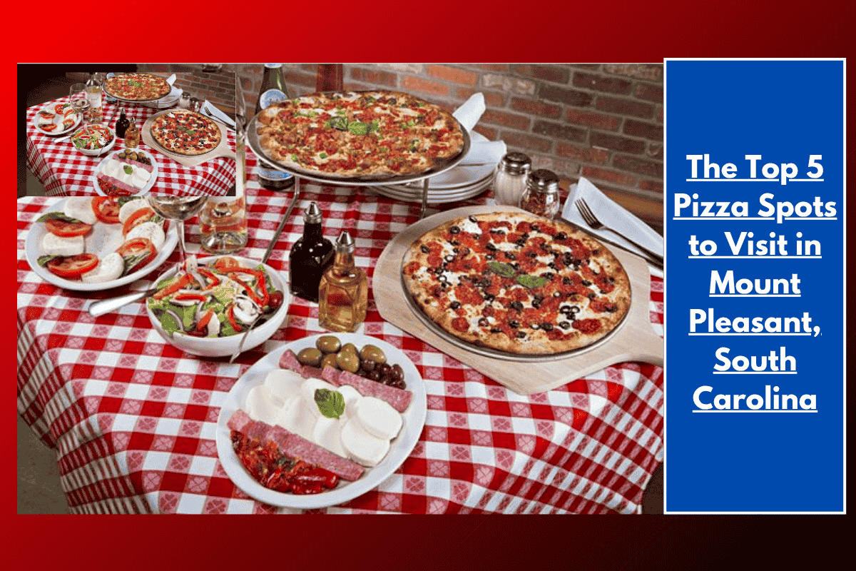 The Top 5 Pizza Spots to Visit in Mount Pleasant, South Carolina