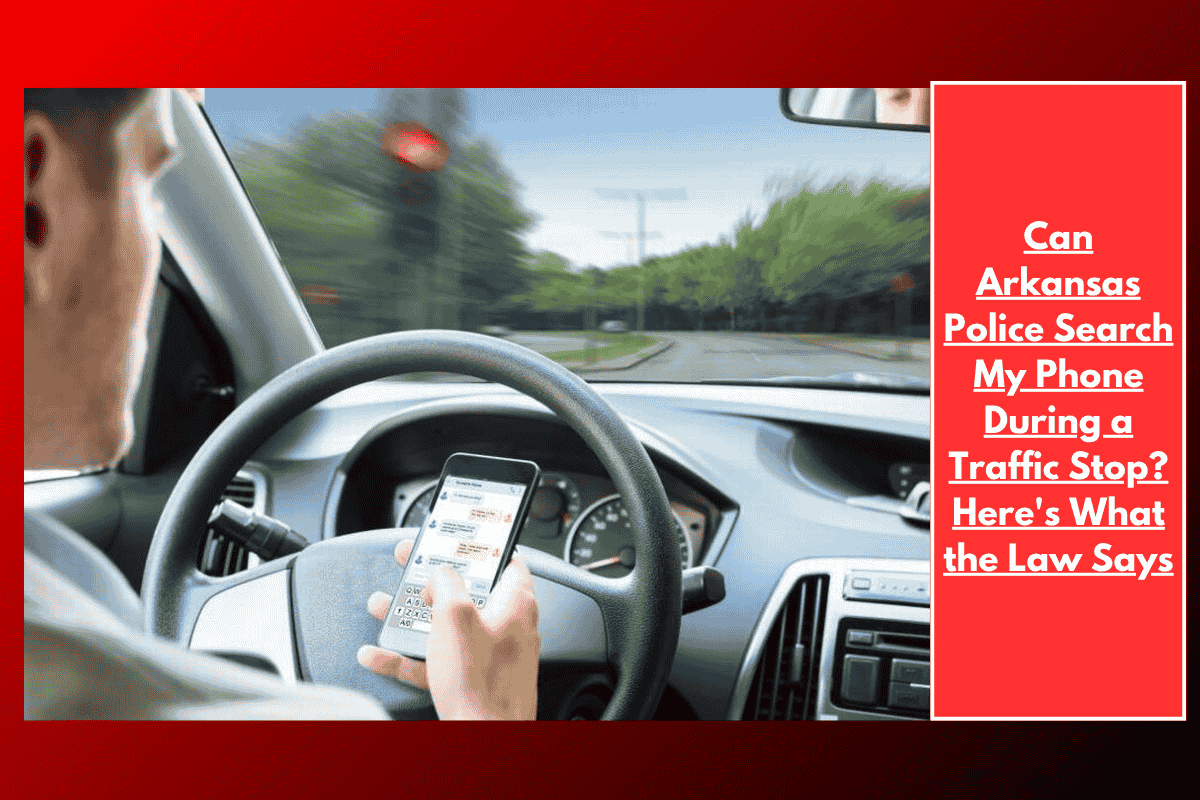 Can Arkansas Police Search My Phone During a Traffic Stop? Here's What the Law Says