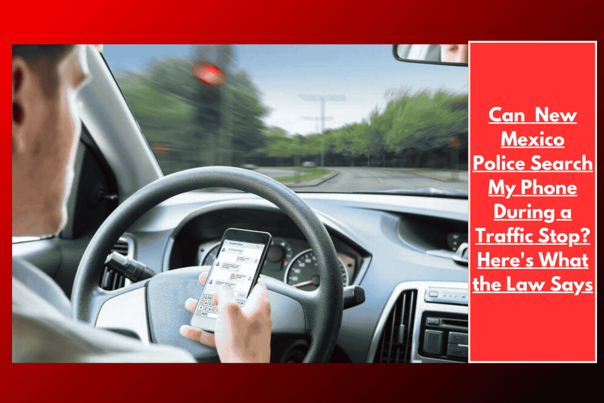 Can New Mexico Police Search My Phone During a Traffic Stop? Here's What the Law Says