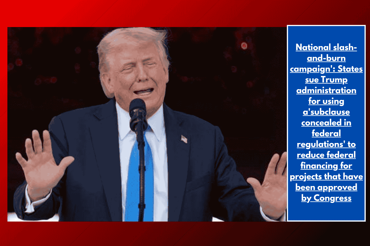 National slash-and-burn campaign': States sue Trump administration for using a'subclause concealed in federal regulations' to reduce federal financing for projects that have been approved by Congress