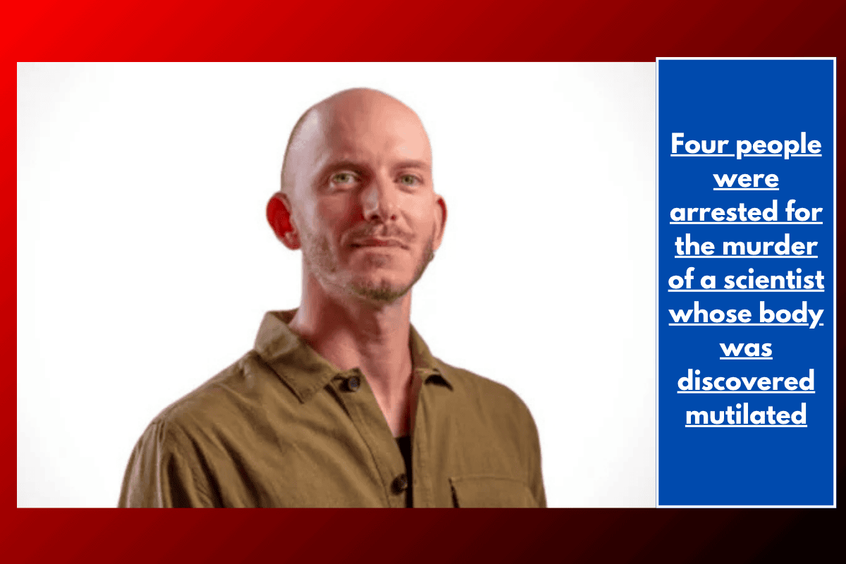 Four people were arrested for the murder of a scientist whose body was discovered mutilated