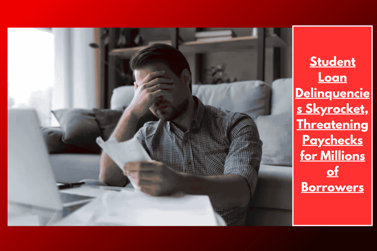 Student Loan Delinquencies Skyrocket, Threatening Paychecks for Millions of Borrowers