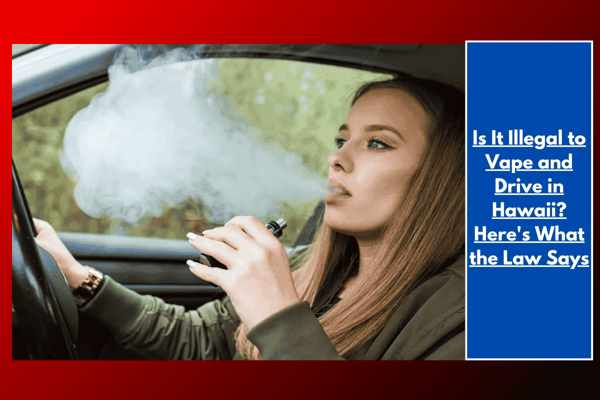 Is It Illegal to Vape and Drive in Hawaii? Here's What the Law Says