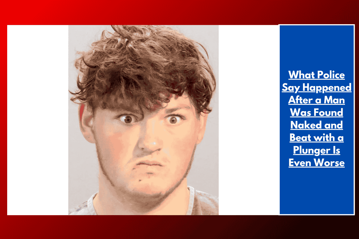 What Police Say Happened After a Man Was Found Naked and Beat with a Plunger Is Even Worse