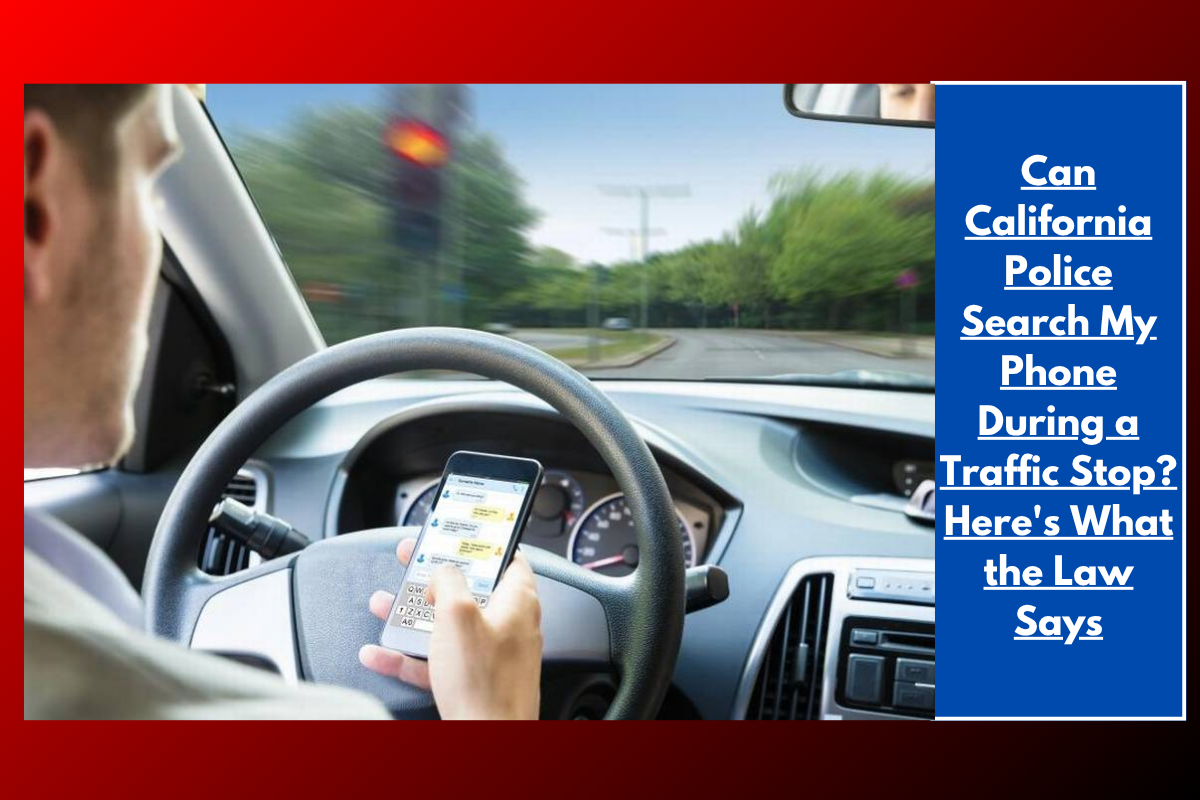 Can California Police Search My Phone During a Traffic Stop? Here's What the Law Says