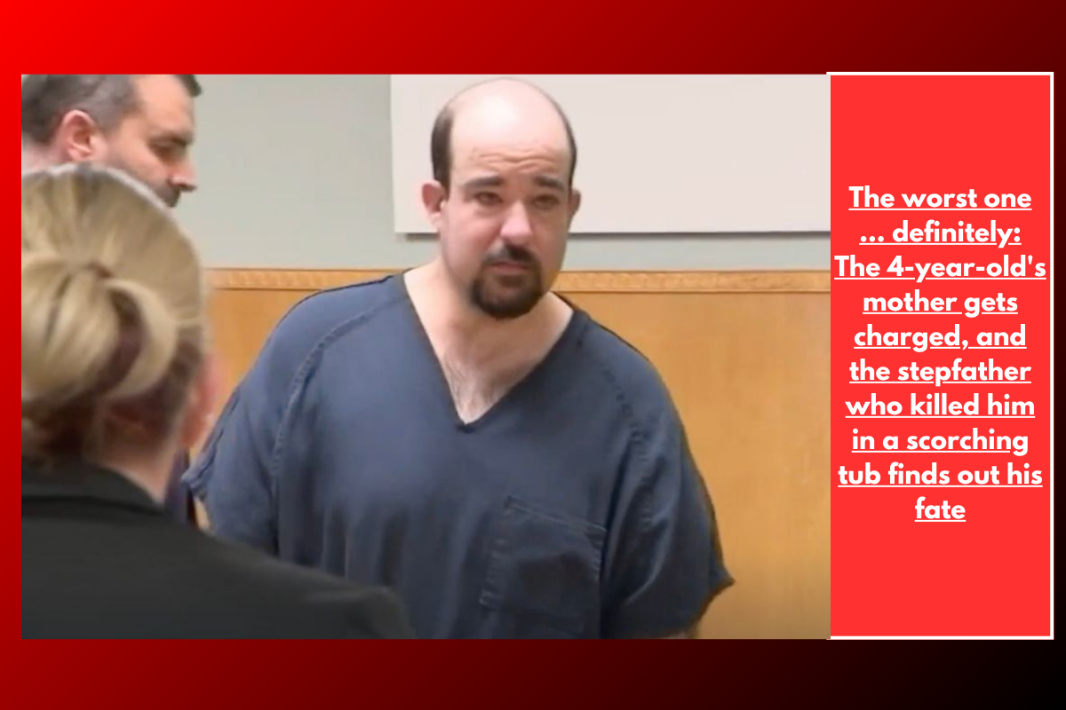 The worst one … definitely: The 4-year-old's mother gets charged, and the stepfather who killed him in a scorching tub finds out his fate