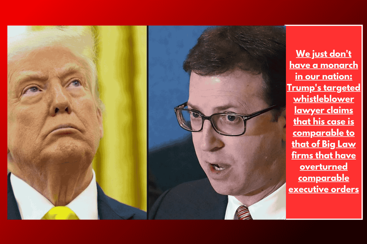 We just don't have a monarch in our nation: Trump's targeted whistleblower lawyer claims that his case is comparable to that of Big Law firms that have overturned comparable executive orders