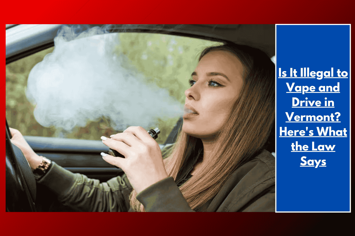 Is It Illegal to Vape and Drive in Vermont? Here's What the Law Says