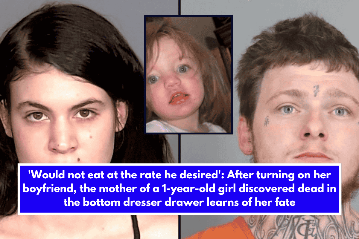 'Would not eat at the rate he desired' After turning on her boyfriend, the mother of a 1-year-old girl discovered dead in the bottom dresser drawer learns of her fate