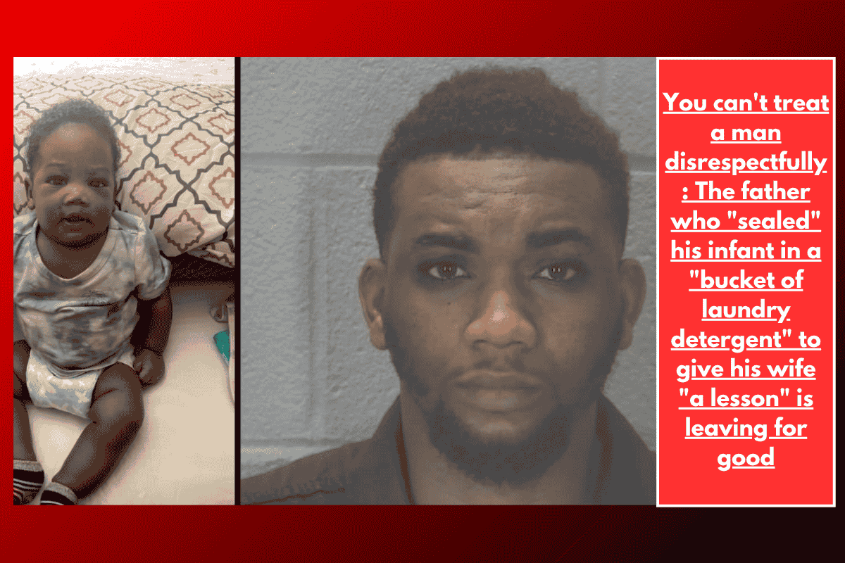 You can't treat a man disrespectfully: The father who "sealed" his infant in a "bucket of laundry detergent" to give his wife "a lesson" is leaving for good