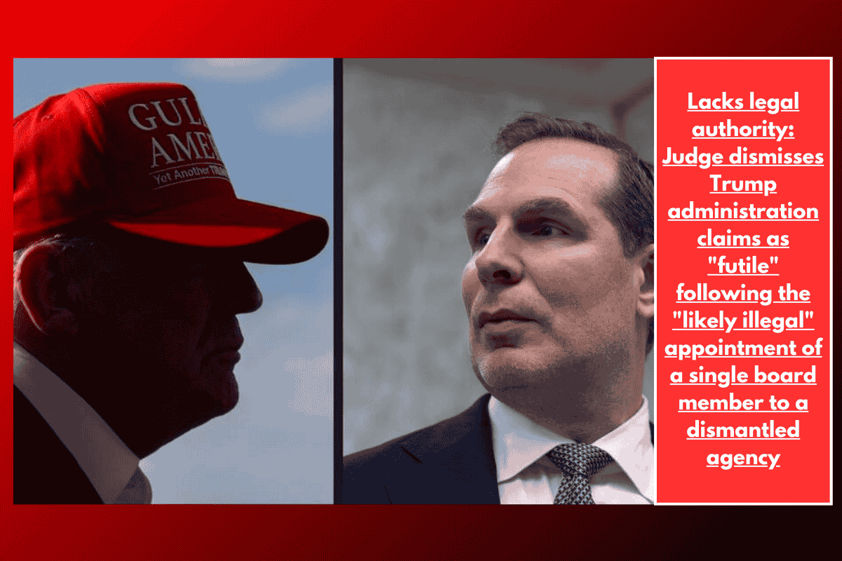 Lacks legal authority: Judge dismisses Trump administration claims as "futile" following the "likely illegal" appointment of a single board member to a dismantled agency