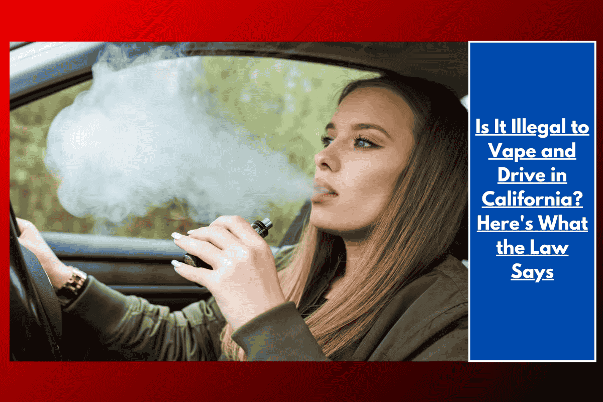 Is It Illegal to Vape and Drive in California? Here's What the Law Says