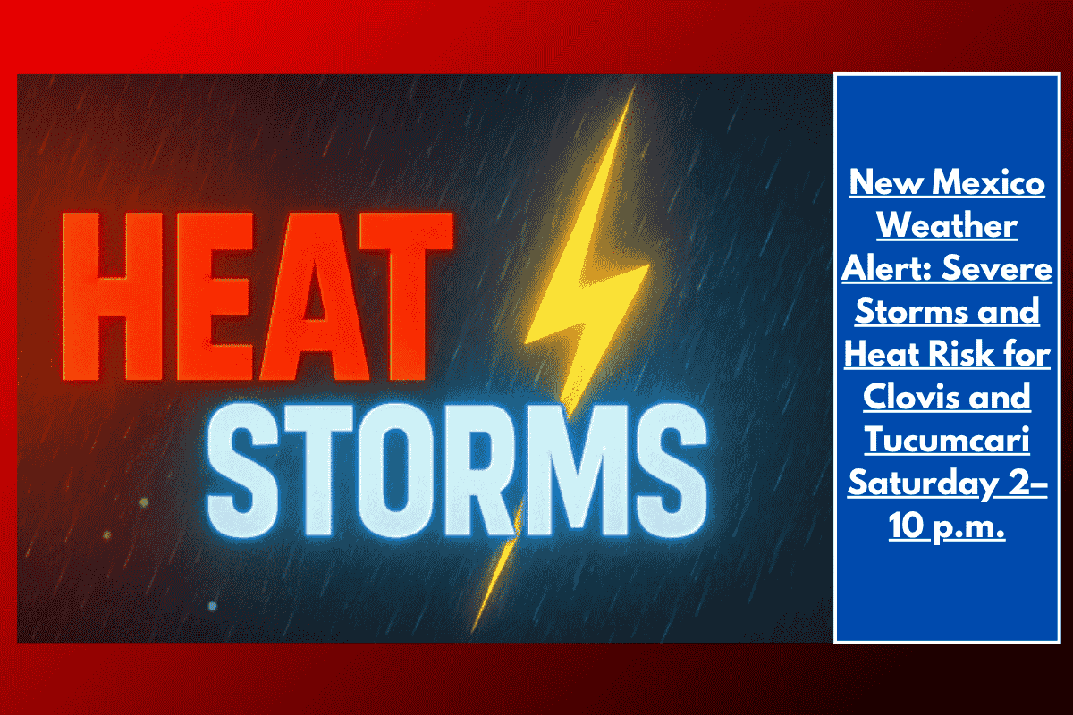 New Mexico Weather Alert: Severe Storms and Heat Risk for Clovis and Tucumcari Saturday 2–10 p.m.