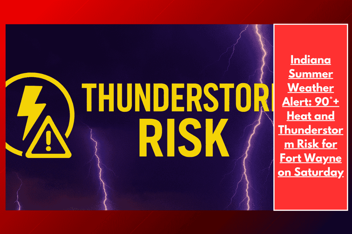 Indiana Summer Weather Alert: 90°+ Heat and Thunderstorm Risk by 2PM Saturday — Travel Caution on US-30 in Fort Wayne