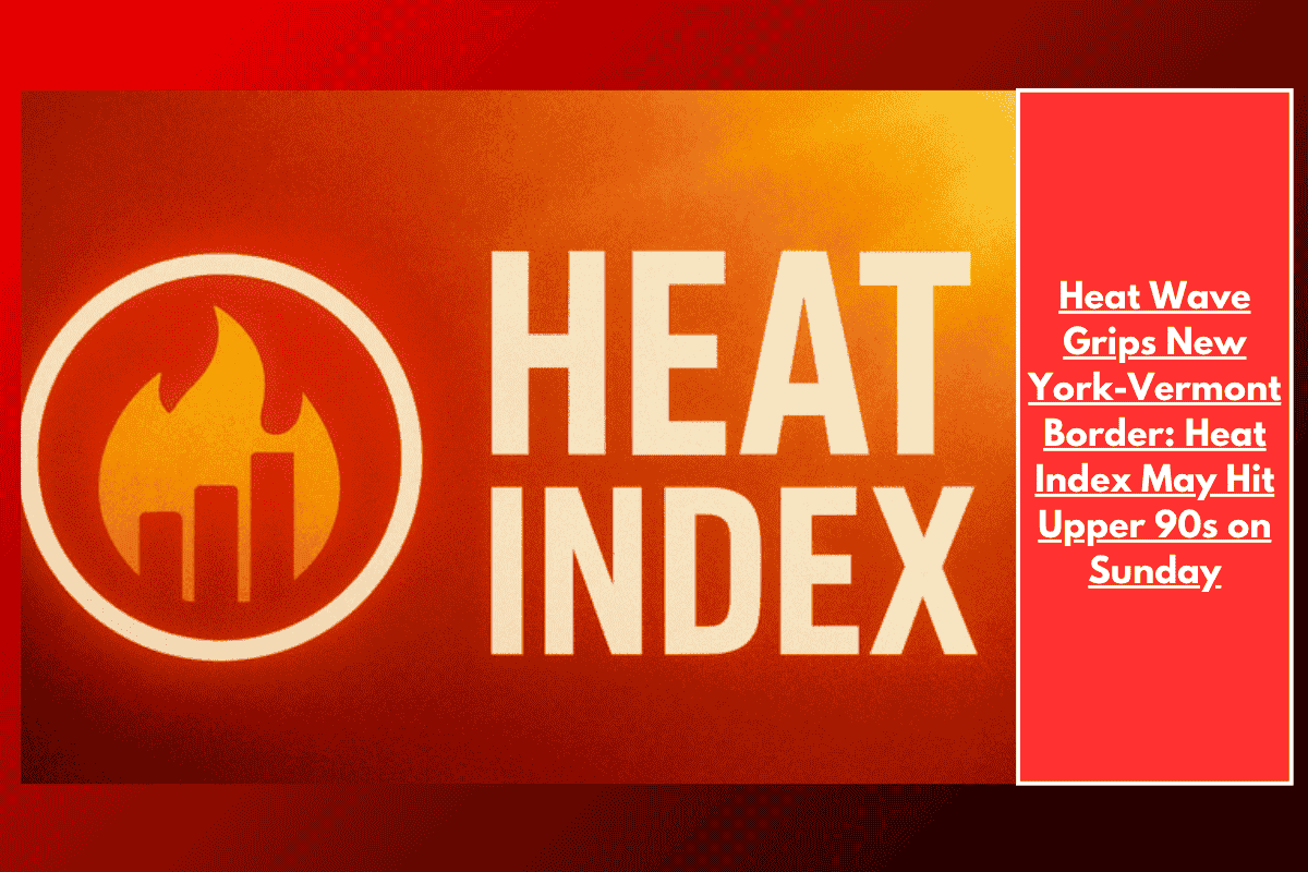 Heat Wave Grips New York-Vermont Border: Heat Index May Hit Upper 90s on Sunday