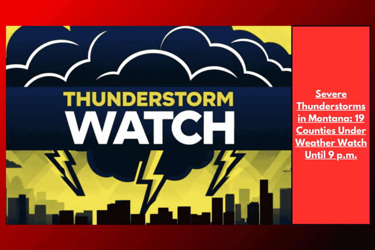 Severe Thunderstorms in Montana: 19 Counties Under Weather Watch Until 9 p.m.