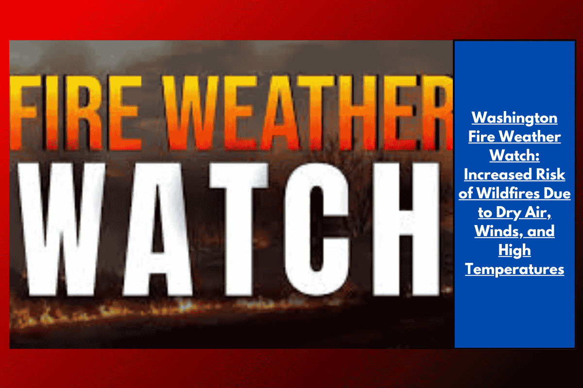 Washington Fire Weather Watch: Increased Risk of Wildfires Due to Dry Air, Winds, and High Temperatures