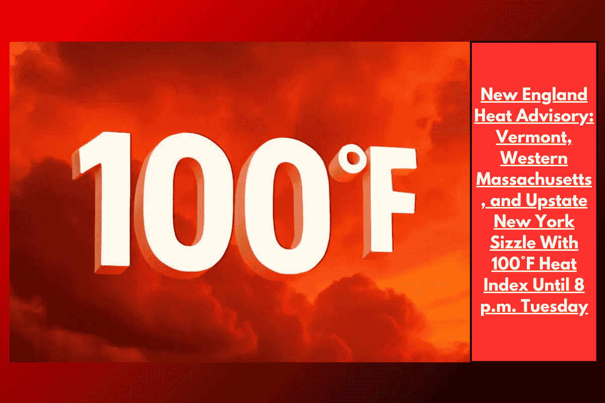 New England Heat Advisory: Vermont, Western Massachusetts, and Upstate New York Sizzle With 100°F Heat Index Until 8 p.m. Tuesday