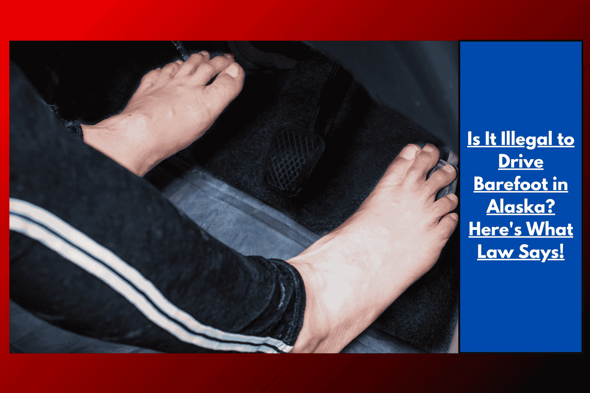 Is It Illegal to Drive Barefoot in Alaska? Here's What Law Says!