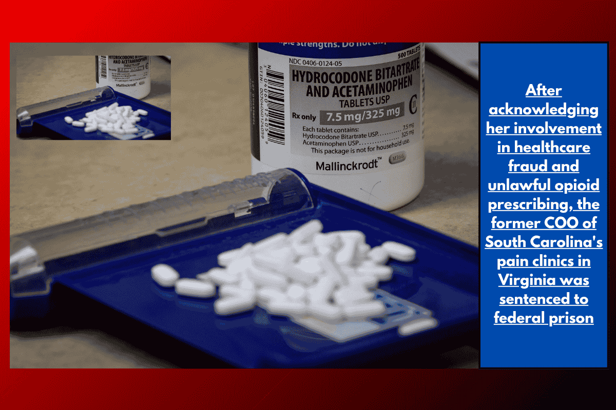 After acknowledging her involvement in healthcare fraud and unlawful opioid prescribing, the former COO of South Carolina's pain clinics in Virginia was sentenced to federal prison